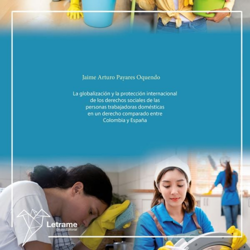Jaime Arturo Payares Oquendo - La globalización y la protección internacional de los derechos sociales de las personas trabajadoras domésticas en un derecho comparado entre Colombia