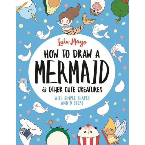 Lulu Mayo - How to Draw a Mermaid and Other Cute Creatures