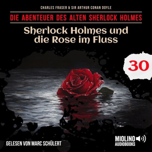 Arthur Conan Doyle Charles Fraser - Sherlock Holmes und die Rose im Fluss (Die Abenteuer des alten Sherlock Holmes, Folge 30)