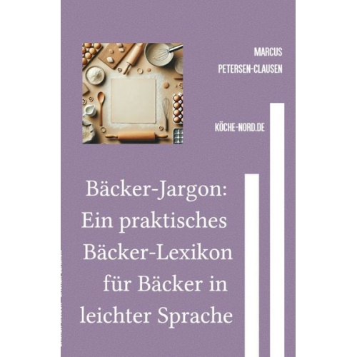 Marcus PC Petersen-Clausen - Bäcker-Jargon: Ein praktisches Bäcker-Lexikon für Bäcker in leichter Sprache