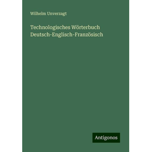 Wilhelm Unverzagt - Technologisches Wörterbuch Deutsch-Englisch-Französisch