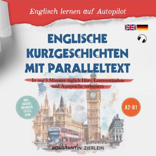 Konstantin Zierlein - Englische Kurzgeschichten mit Paralleltext - Englisch lernen auf Autopilot: In nur 5 Minuten täglich Hör-, Leseverständnis und Aussprache verbessern - inkl. Audios, Übungen, Tests uvm. A2-B1