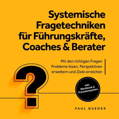 Paul Queder - Systemische Fragetechniken für Führungskräfte, Coaches & Berater: Mit den richtigen Fragen Probleme lösen, Perspektiven erweitern und Ziele erreichen - inkl. Workbook & Praxisbeispielen