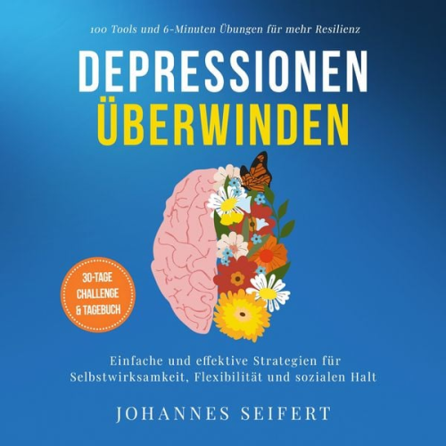 Johannes Seifert - Depressionen überwinden: 100 Tools und 6-Minuten Übungen für mehr Resilienz - Einfache und effektive Strategien für Selbstwirksamkeit, Flexibilität und sozialen Halt - 30-Tage Challenge und Tagebuch