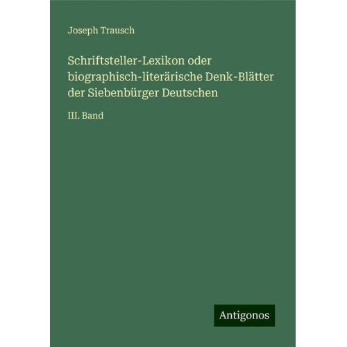 Joseph Trausch - Schriftsteller-Lexikon oder biographisch-literärische Denk-Blätter der Siebenbürger Deutschen