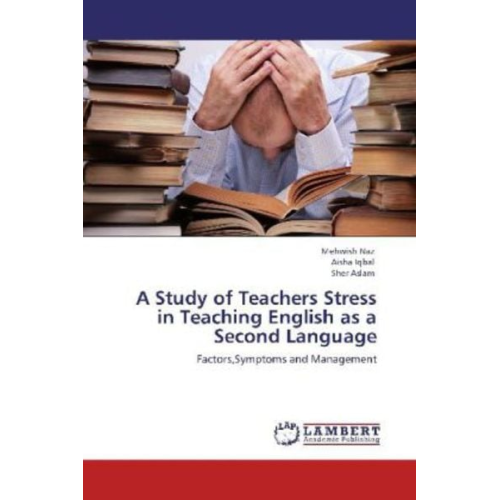 Mehwish Naz Aisha Iqbal Sher Aslam - Naz, M: Study of Teachers Stress in Teaching English as a Se