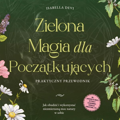 Isabella Devi - Zielona magia dla początkujących - Praktyczny przewodnik: Jak obudzić i wykorzystać niezmierzoną moc natury w sobie | wł. zwierzęta mocy, rytuały czarownic, esencje kwiatowe, itp.