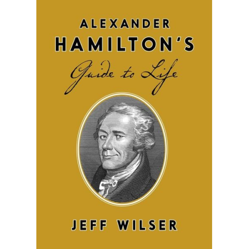 Jeff Wilser - Alexander Hamilton's Guide to Life