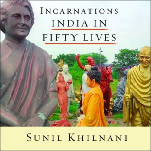 Sunil Khilnani - Incarnations: India in Fifty Lives