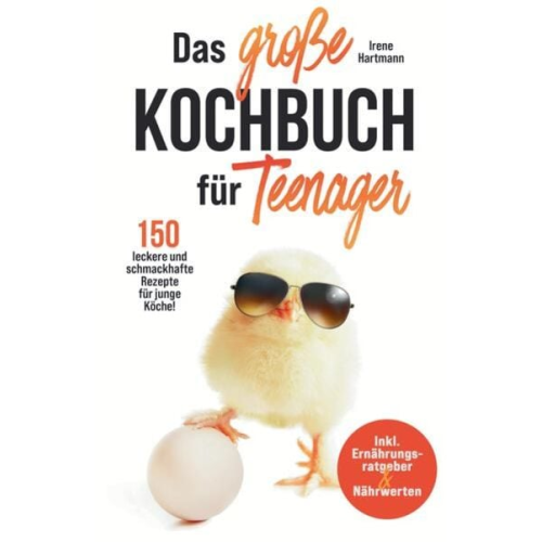 Irene Hartmann - Das große Kochbuch für Teenager! 150 leckere und schmackhafte Rezepte für junge Köche!