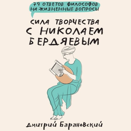 Dmitry Baranovsky - Sila tvorchestva s Nikolaem Berdyaevym: 79 otvetov filosofov na zhiznennye voprosy