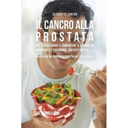 Joe Correa - 33 Ricette Contro Il Cancro Alla Prostata Che Ti Aiuteranno a Combattere Il Cancro, Ad Aumentare La Tua Energia, e Sentirti Meglio