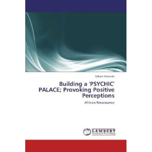 Gilbert Mwaniki - Mwaniki, G: Building a 'PSYCHIC' PALACE; Provoking Positive