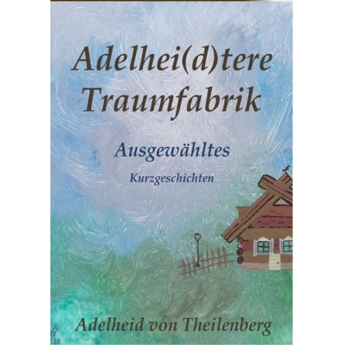 Adelheid von Theilenberg - Traumfabrik / Adelhei(d)tere Traumfabrik - Ausgewähltes