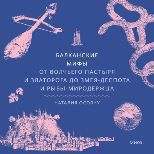 Natalia Osoyanu - Balkanskie mify. Ot Volch'ego pastyrya i Zlatoroga do Zmeya-Despota i ryby-miroderzhca