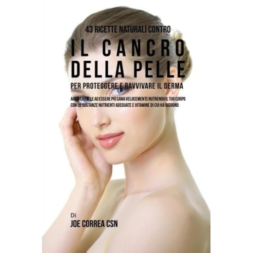 Joe Correa - 43 Ricette naturali contro il cancro della pelle per proteggere e ravvivare il Derma