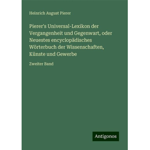 Heinrich August Pierer - Pierer's Universal-Lexikon der Vergangenheit und Gegenwart, oder Neuestes encyclopädisches Wörterbuch der Wissenschaften, Künste und Gewerbe