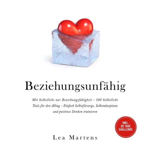 Lea Martens - Beziehungsunfähig: Mit Selbstliebe zur Beziehungsfähigkeit - 100 Selbstliebe Tools für den Alltag - Einfach Selbstfürsorge, Selbstakzeptanz und positives Denken trainieren - inkl. 30 Tage Challenge