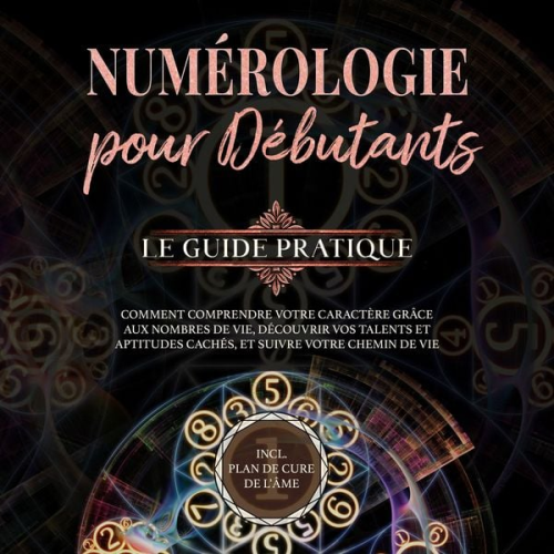 Sophia Perlich - Numérologie pour débutants - Le guide pratique: Comment comprendre votre caractère grâce aux nombres de vie, découvrir vos talents et aptitudes cachés, et suivre votre chemin de vie | incl. plan de cure de l'âme