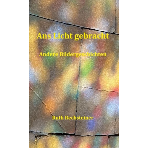 Ruth Rechsteiner - Ans Licht gebracht