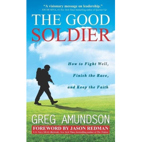 Greg Amundson - The Good Soldier: How to Fight Well, Finish the Race, and Keep the Faith