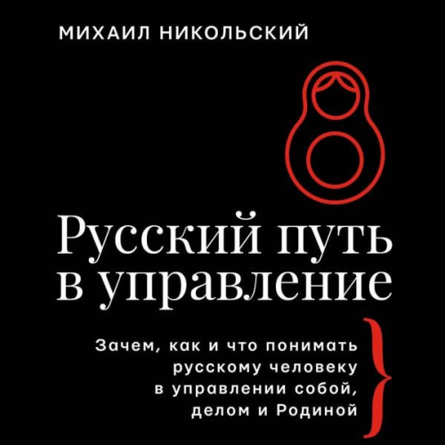 Mikhail Nikolsky - Russkiy put' v upravlenie. Zachem, kak i chto ponimat russkomu cheloveku v upravlenii soboy, delom i Rodinoy