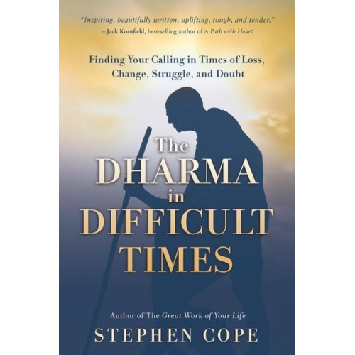 Stephen Cope - The Dharma in Difficult Times: Finding Your Calling in Times of Loss, Change, Struggle, and Doubt