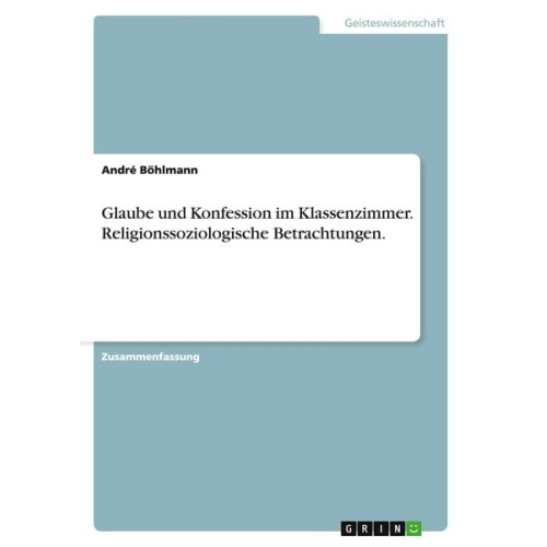 André Böhlmann - Glaube und Konfession im Klassenzimmer. Religionssoziologische Betrachtungen.