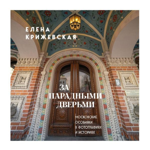 Elena Krizhevskaya - Za paradnymi dvermi: moskovskie osobnyaki v fotografiyah i istoriyah