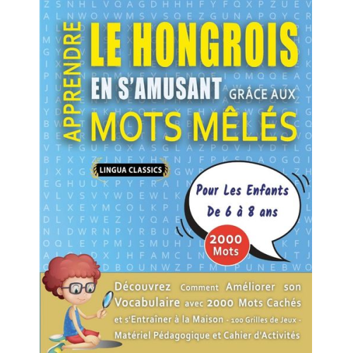 Lingua Classics - APPRENDRE LE HONGROIS EN S'AMUSANT GRÂCE AUX MOTS MÊLÉS - POUR LES ENFANTS DE 6 À 8 ANS - Découvrez Comment Améliorer Son Vocabulaire Avec 2000 Mots C