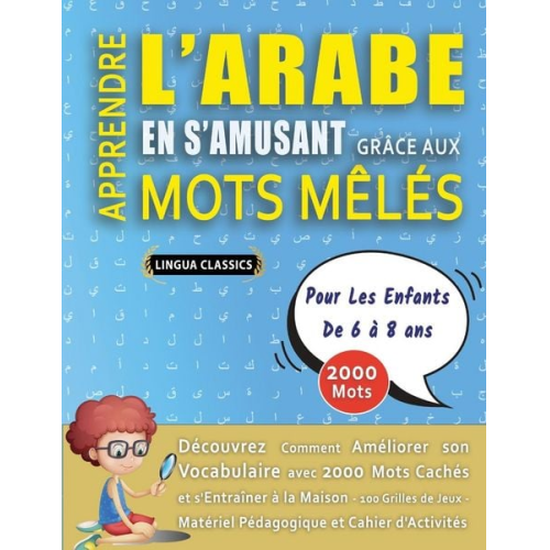 Lingua Classics - APPRENDRE L'ARABE EN S'AMUSANT GRÂCE AUX MOTS MÊLÉS - POUR LES ENFANTS DE 6 À 8 ANS - Découvrez Comment Améliorer Son Vocabulaire Avec 2000 Mots Caché