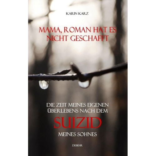 Karin Karz - Mama, Roman hat es nicht geschafft - Die Zeit meines eigenen Überlebens nach dem Suizid meines Sohnes