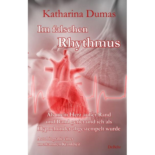 Katharina Dumas - Im falschen Rhythmus - Als mein Herz außer Rand und Band geriet und ich als Hypochonder abgestempelt wurde - Autobiografie einer unerkannten Krankheit