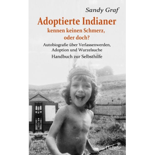 Sandy Graf - Adoptierte Indianer kennen keinen Schmerz, oder doch? - Autobiografie über Verlassenwerden, Adoption und Wurzelsuche - Handbuch zur Selbsthilfe