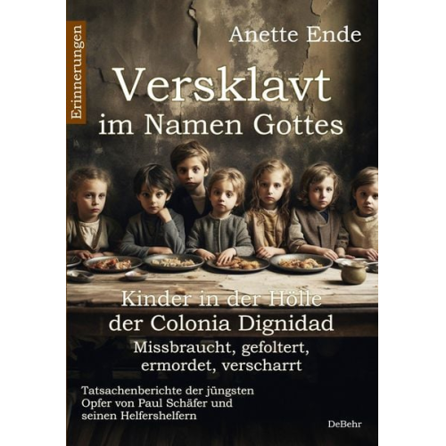 Anette Ende - Versklavt im Namen Gottes - Missbraucht, gefoltert, ermordet, verscharrt Kinder in der Hölle der Colonia Dignidad - Tatsachenberichte der jüngsten Opf