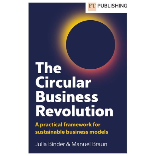 Julia Binder Manuel Braun - The Circular Business Revolution: A practical framework for sustainable business models
