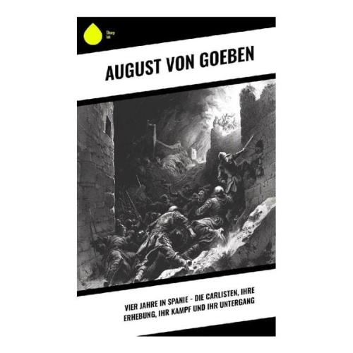 August Goeben - Vier Jahre in Spanie - Die Carlisten, ihre Erhebung, ihr Kampf und ihr Untergang