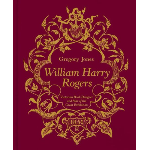 Gregory Jones - William Harry Rogers: Victorian Book Designer and Star of the Great Exhibition