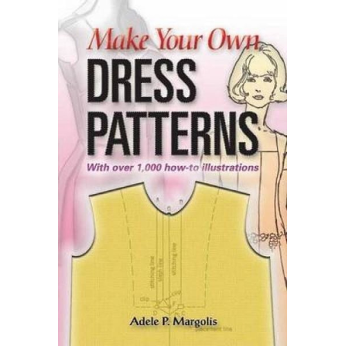 Adele P. Margolis - Make Your Own Dress Patterns: With Over 1,000 How-To Illustrations