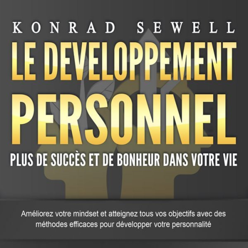 Konrad Sewell - LE DEVELOPPEMENT PERSONNEL – Plus de succès et de bonheur dans votre vie: Améliorez votre mindset et atteignez tous vos objectifs avec des méthodes ef