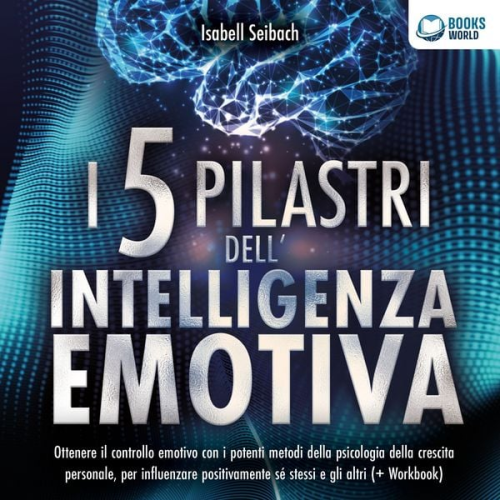 Isabell Seibach - I 5 pilastri dell'intelligenza emotiva: Ottenere il controllo emotivo con i potenti metodi della psicologia della crescita personale, per influenzare