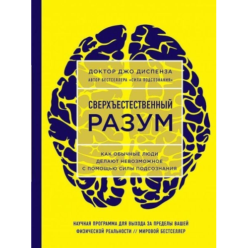 Joe Dispenza - Sverhestestvennyj razum. Kak obychnye ljudi delajut nevozmozhnoe s pomoshh'ju sily podsoznanija.