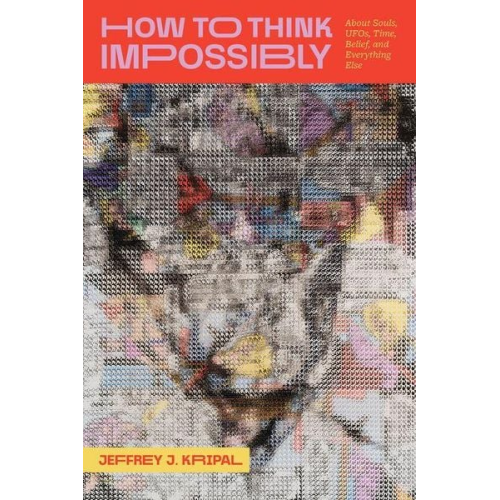 Jeffrey J. Kripal - How to Think Impossibly