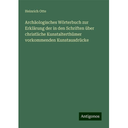 Heinrich Otte - Archäologisches Wörterbuch zur Erklärung der in den Schriften über christliche Kunstalterthümer vorkommenden Kunstausdrücke