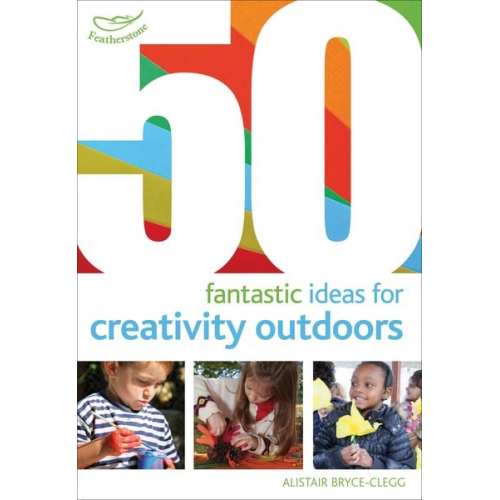 Alistair Bryce-Clegg - 50 Fantastic Ideas for Creativity Outdoors
