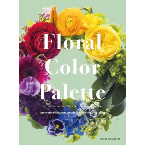 Mieko Sakaguchi - Floral Color Palette: Innovative Color Combinations for Flower Arranging