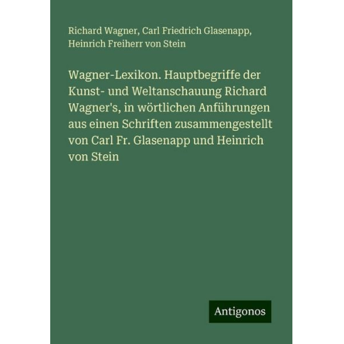 Richard Wagner Carl Friedrich Glasenapp Heinrich Freiherr Stein - Wagner-Lexikon. Hauptbegriffe der Kunst- und Weltanschauung Richard Wagner's, in wörtlichen Anführungen aus einen Schriften zusammengestellt von Carl