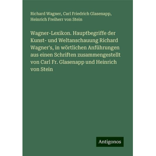 Richard Wagner Carl Friedrich Glasenapp Heinrich Freiherr Stein - Wagner-Lexikon. Hauptbegriffe der Kunst- und Weltanschauung Richard Wagner's, in wörtlichen Anführungen aus einen Schriften zusammengestellt von Carl