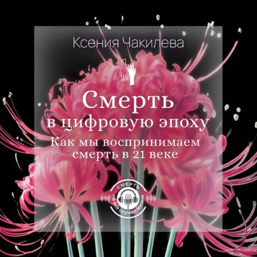Kseniya Chakileva - Smert' v tsifrovuyu epohu. Kak my vosprinimaem smert v 21 veke