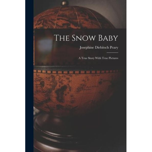Josephine Diebitsch Peary - The Snow Baby; a True Story With True Pictures